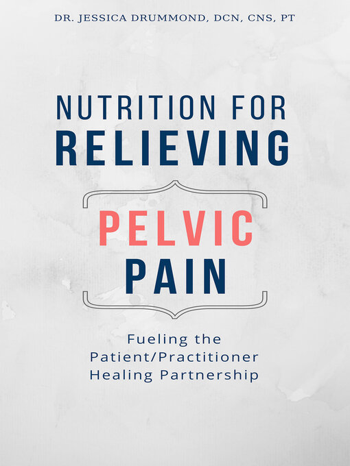 Title details for Nutrition for Relieving Pelvic Pain: Fueling the Patient/Practitioner Healing Partnership by Dr. Jessica Drummond - Available
